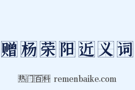赠杨荣阳近义词是什么意思的图片